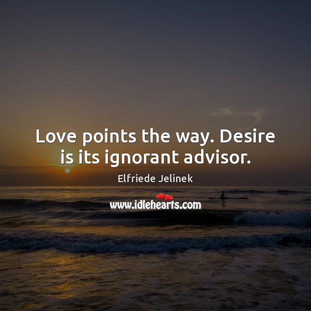 Love points the way. Desire is its ignorant advisor. Elfriede Jelinek Picture Quote