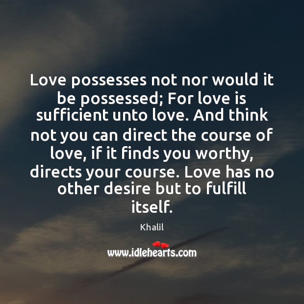 Love possesses not nor would it be possessed; For love is sufficient Khalil Picture Quote