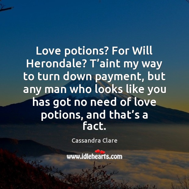 Love potions? For Will Herondale? T’aint my way to turn down Cassandra Clare Picture Quote