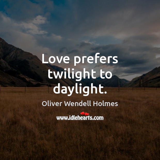 Love prefers twilight to daylight. Oliver Wendell Holmes Picture Quote