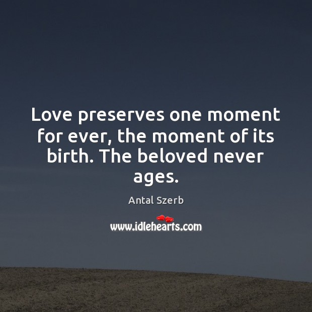Love preserves one moment for ever, the moment of its birth. The beloved never ages. Image