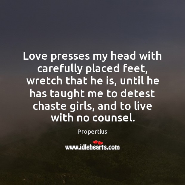 Love presses my head with carefully placed feet, wretch that he is, Propertius Picture Quote