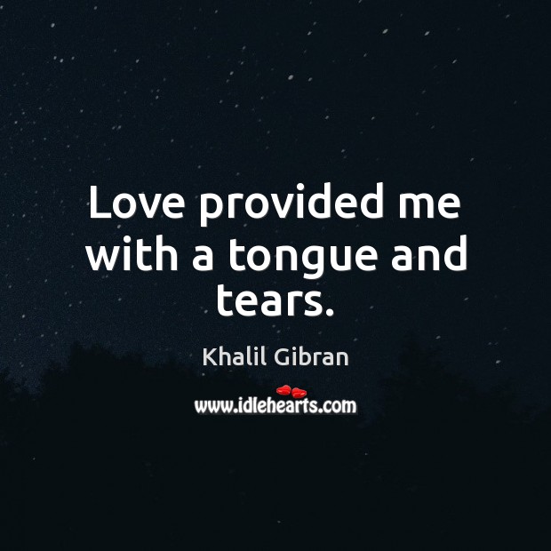 Love provided me with a tongue and tears. Khalil Gibran Picture Quote