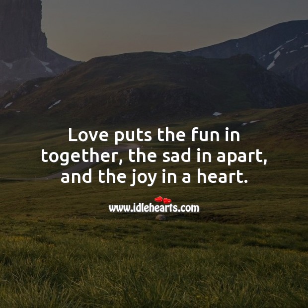 Love puts the fun in together, the sad in apart, and the joy in a heart. Being In Love Quotes Image