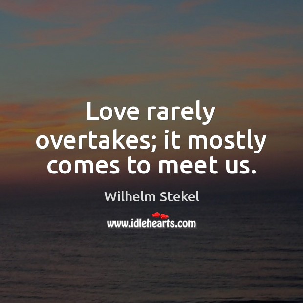 Love rarely overtakes; it mostly comes to meet us. Wilhelm Stekel Picture Quote