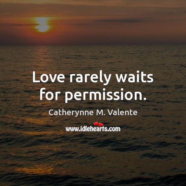 Love rarely waits for permission. Catherynne M. Valente Picture Quote