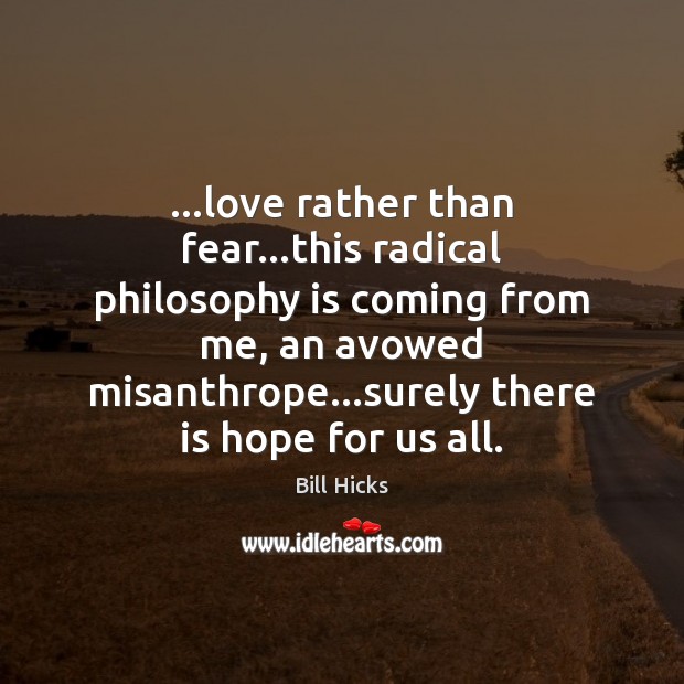 …love rather than fear…this radical philosophy is coming from me, an Image