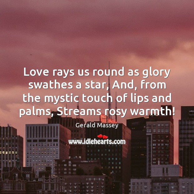 Love rays us round as glory swathes a star, And, from the Image