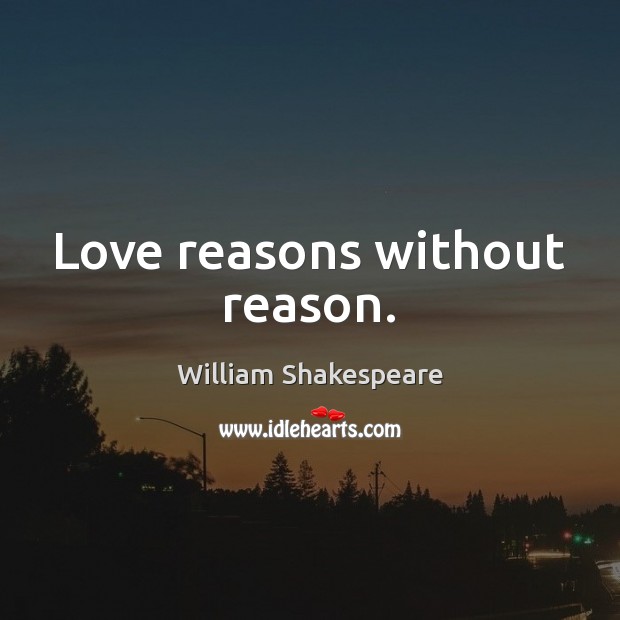 Love reasons without reason. William Shakespeare Picture Quote