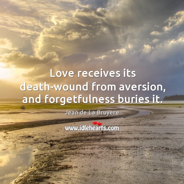 Love receives its death-wound from aversion, and forgetfulness buries it. Jean de La Bruyere Picture Quote