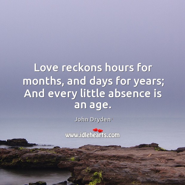 Love reckons hours for months, and days for years; and every little absence is an age. Image