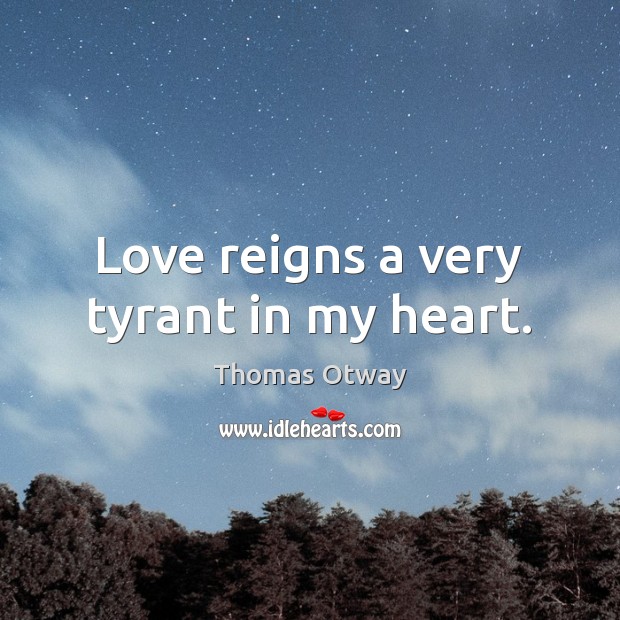 Love reigns a very tyrant in my heart. Thomas Otway Picture Quote