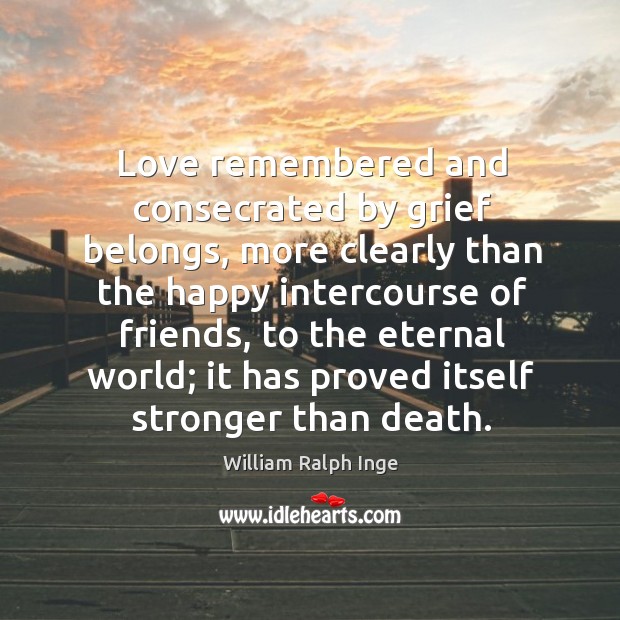 Love remembered and consecrated by grief belongs William Ralph Inge Picture Quote