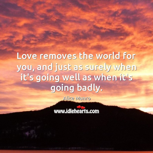 Love removes the world for you, and just as surely when it’s Alice Munro Picture Quote