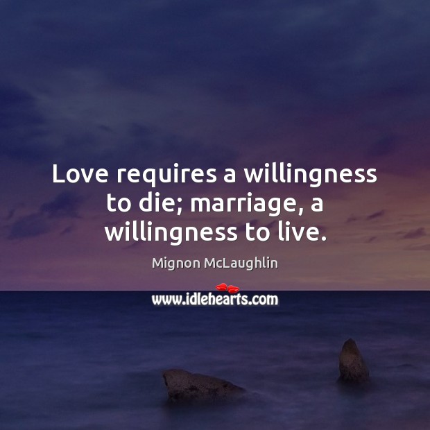 Love requires a willingness to die; marriage, a willingness to live. Mignon McLaughlin Picture Quote