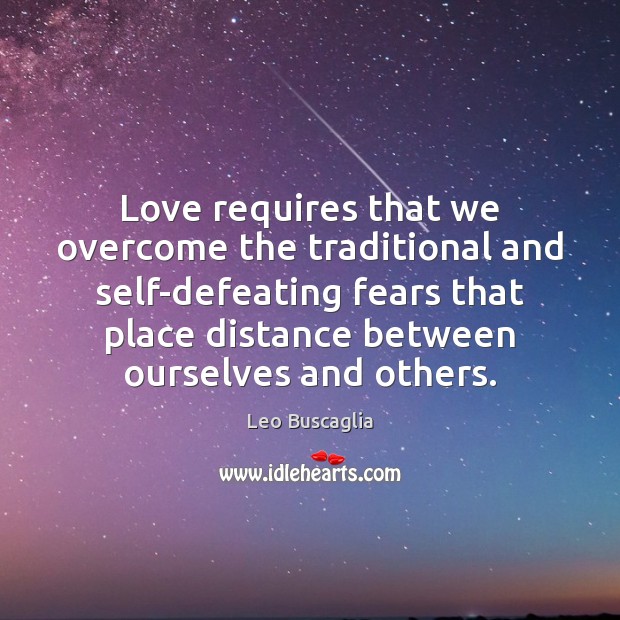Love requires that we overcome the traditional and self-defeating fears that place Leo Buscaglia Picture Quote