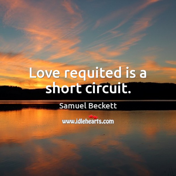 Love requited is a short circuit. Samuel Beckett Picture Quote
