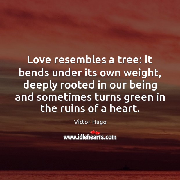 Love resembles a tree: it bends under its own weight, deeply rooted Victor Hugo Picture Quote