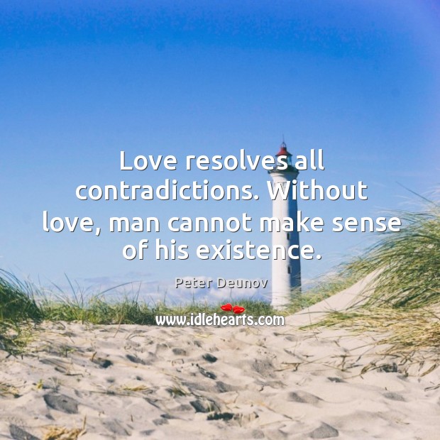 Love resolves all contradictions. Without love, man cannot make sense of his existence. Peter Deunov Picture Quote