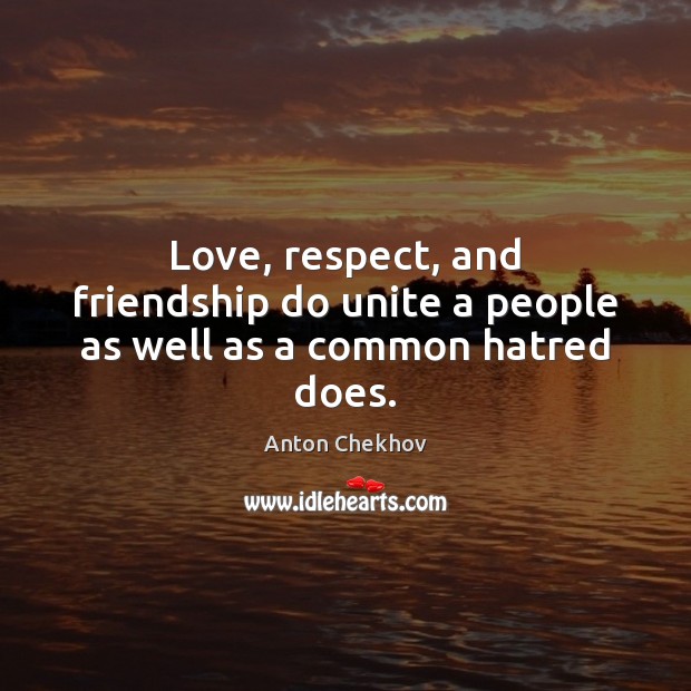 Love, respect, and friendship do unite a people as well as a common hatred does. Anton Chekhov Picture Quote