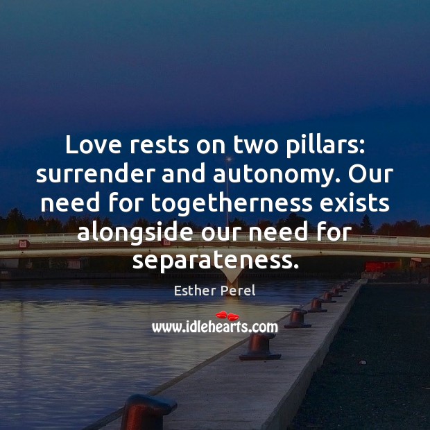 Love rests on two pillars: surrender and autonomy. Our need for togetherness 