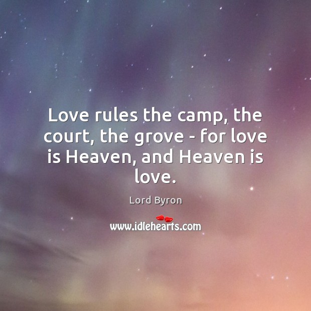 Love rules the camp, the court, the grove – for love is Heaven, and Heaven is love. Lord Byron Picture Quote