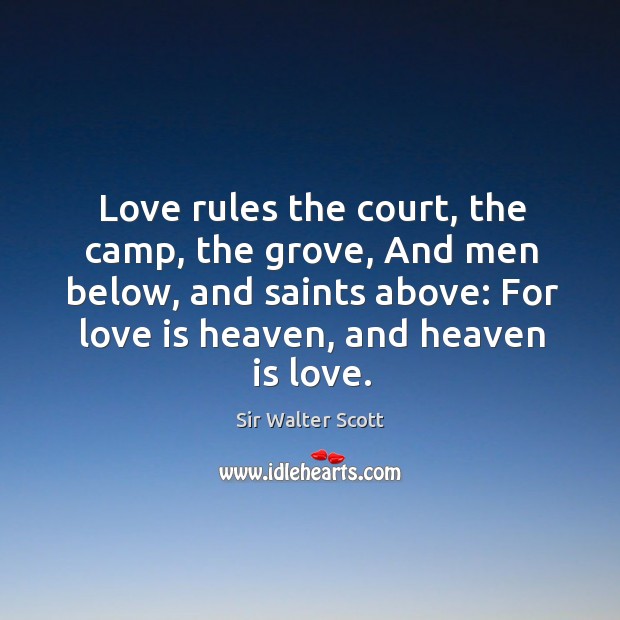 Love rules the court, the camp, the grove, and men below, and saints above: for love is heaven, and heaven is love. Sir Walter Scott Picture Quote