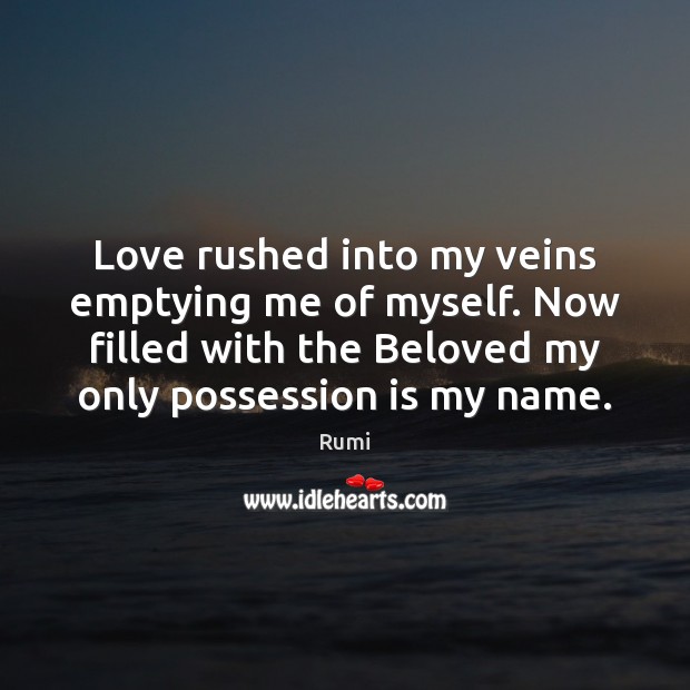 Love rushed into my veins emptying me of myself. Now filled with Rumi Picture Quote
