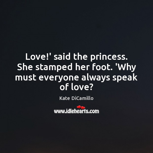 Love!’ said the princess. She stamped her foot. ‘Why must everyone always speak of love? Kate DiCamillo Picture Quote