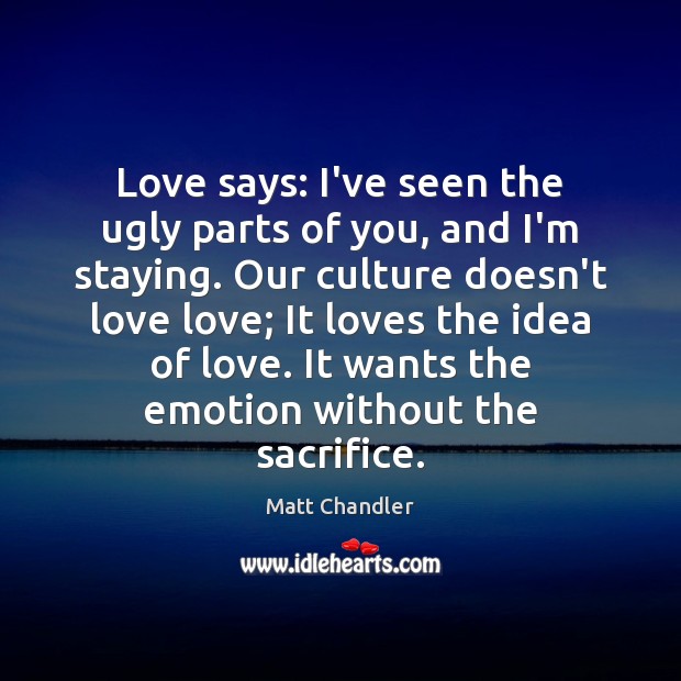 Love says: I’ve seen the ugly parts of you, and I’m staying. Matt Chandler Picture Quote