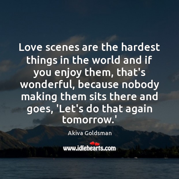 Love scenes are the hardest things in the world and if you Akiva Goldsman Picture Quote