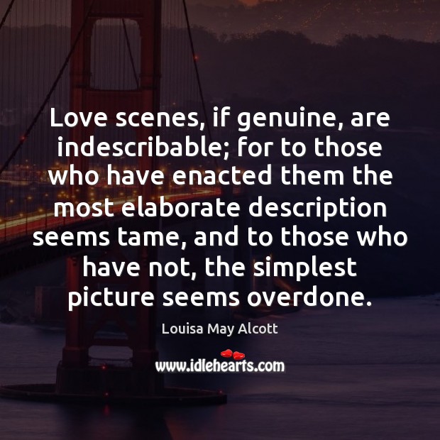 Love scenes, if genuine, are indescribable; for to those who have enacted Louisa May Alcott Picture Quote