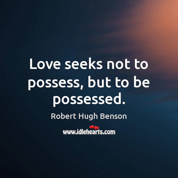Love seeks not to possess, but to be possessed. 