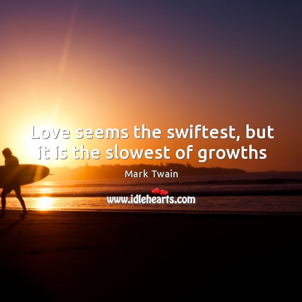 Love seems the swiftest, but it is the slowest of growths Image