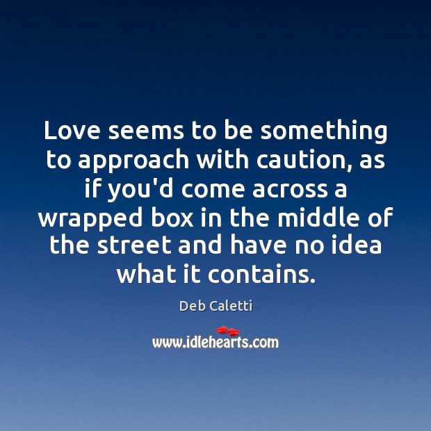 Love seems to be something to approach with caution, as if you’d Deb Caletti Picture Quote