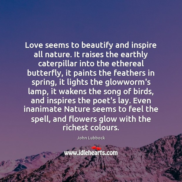 Love seems to beautify and inspire all nature. It raises the earthly John Lubbock Picture Quote
