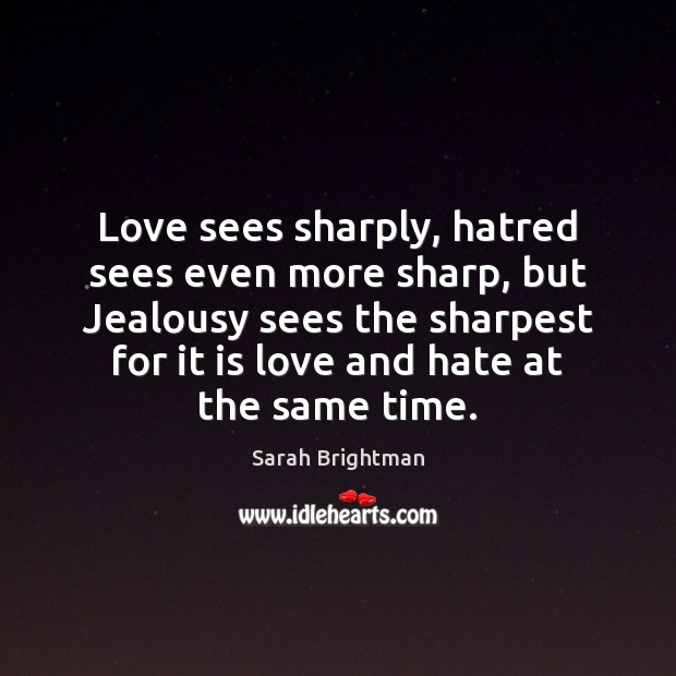 Love sees sharply, hatred sees even more sharp, but Jealousy sees the Sarah Brightman Picture Quote