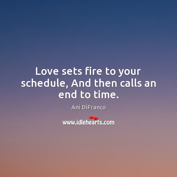 Love sets fire to your schedule, And then calls an end to time. Ani DiFranco Picture Quote