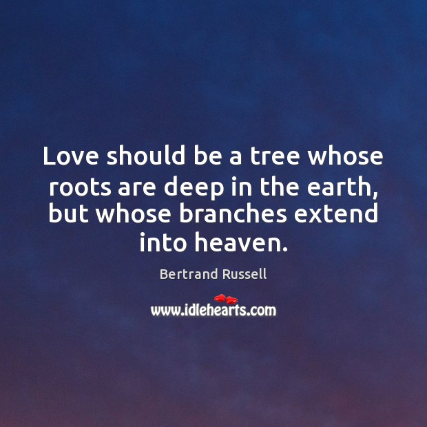 Love should be a tree whose roots are deep in the earth, Bertrand Russell Picture Quote