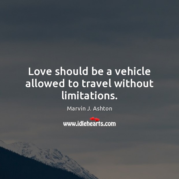 Love should be a vehicle allowed to travel without limitations. Marvin J. Ashton Picture Quote