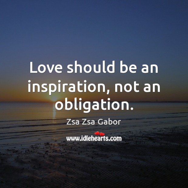 Love should be an inspiration, not an obligation. Zsa Zsa Gabor Picture Quote