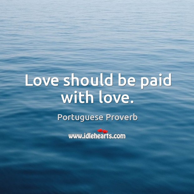 Love should be paid with love. Portuguese Proverbs Image