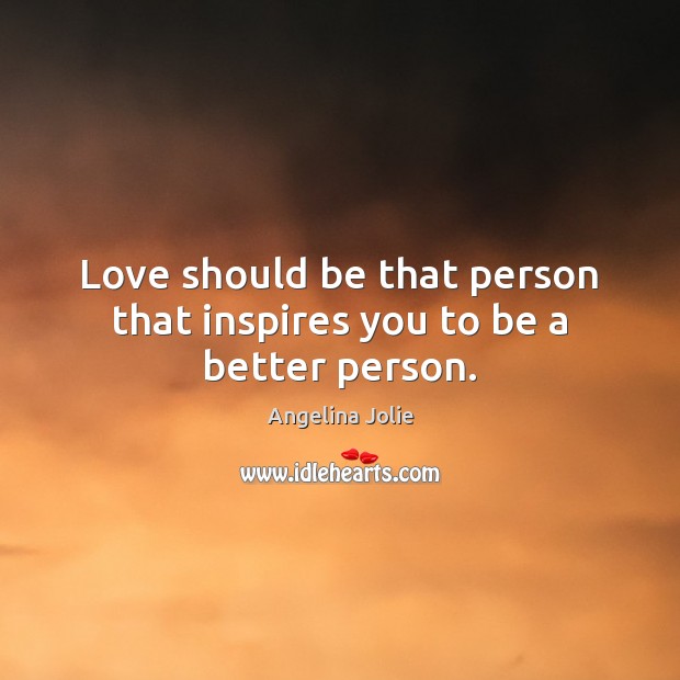 Love should be that person that inspires you to be a better person. Angelina Jolie Picture Quote
