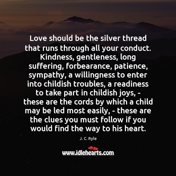 Love should be the silver thread that runs through all your conduct. J. C. Ryle Picture Quote