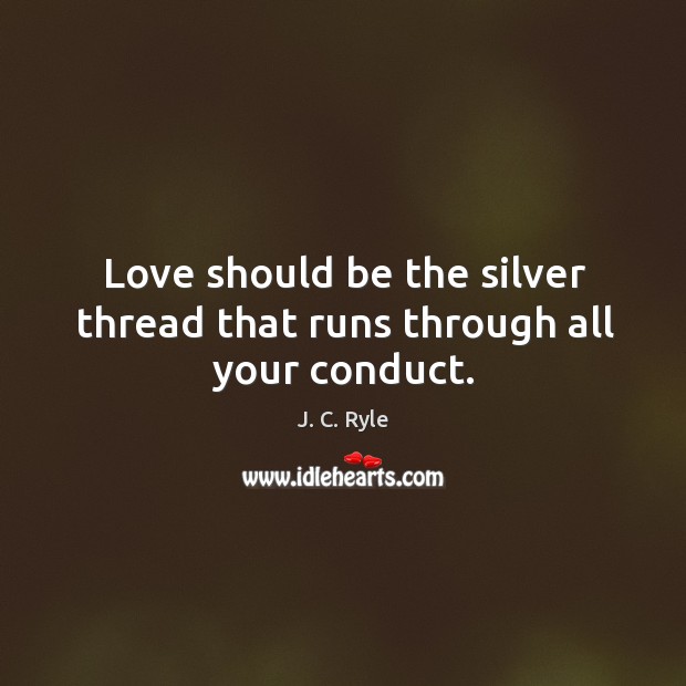 Love should be the silver thread that runs through all your conduct. Image