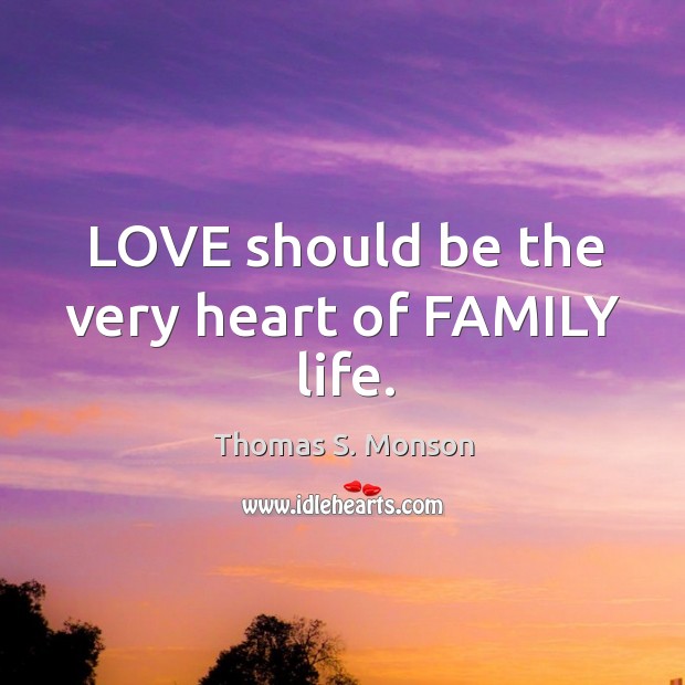 LOVE should be the very heart of FAMILY life. Thomas S. Monson Picture Quote