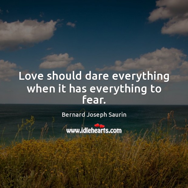 Love should dare everything when it has everything to fear. Bernard Joseph Saurin Picture Quote