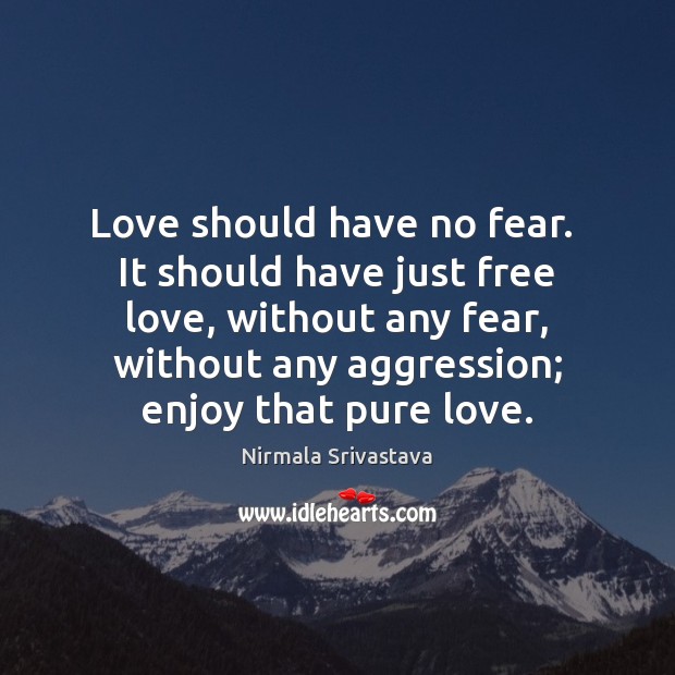 Love should have no fear.  It should have just free love, without Nirmala Srivastava Picture Quote