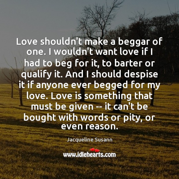 Love shouldn’t make a beggar of one. I wouldn’t want love if Image