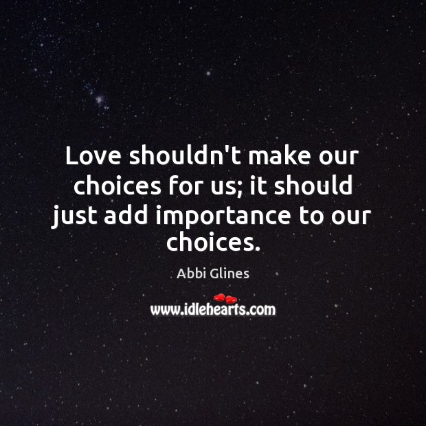 Love shouldn’t make our choices for us; it should just add importance to our choices. Image